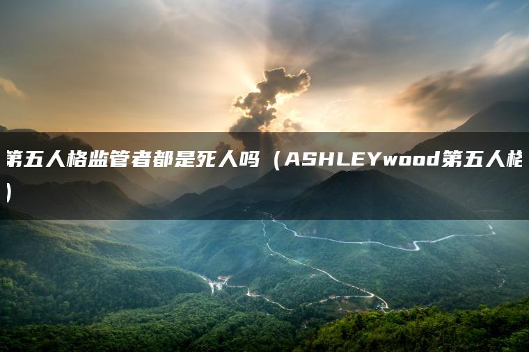 第五人格监管者都是死人吗（ASHLEYwood第五人格）