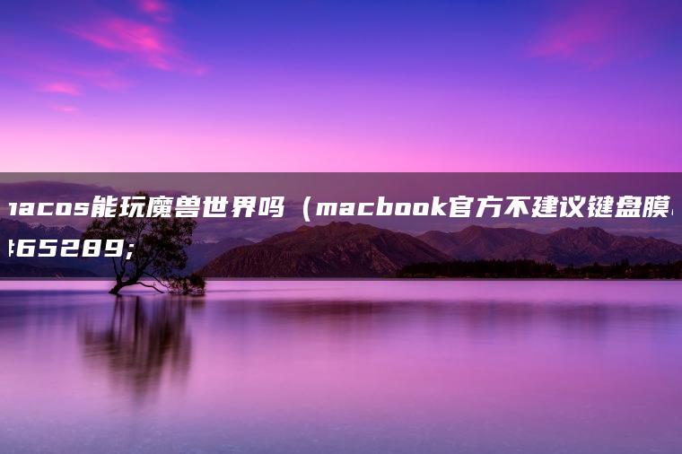 macos能玩魔兽世界吗（macbook官方不建议键盘膜）