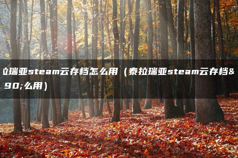 泰拉瑞亚steam云存档怎么用（泰拉瑞亚steam云存档怎么用）