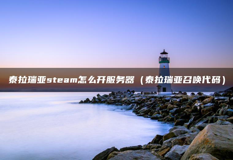 泰拉瑞亚steam怎么开服务器（泰拉瑞亚召唤代码）