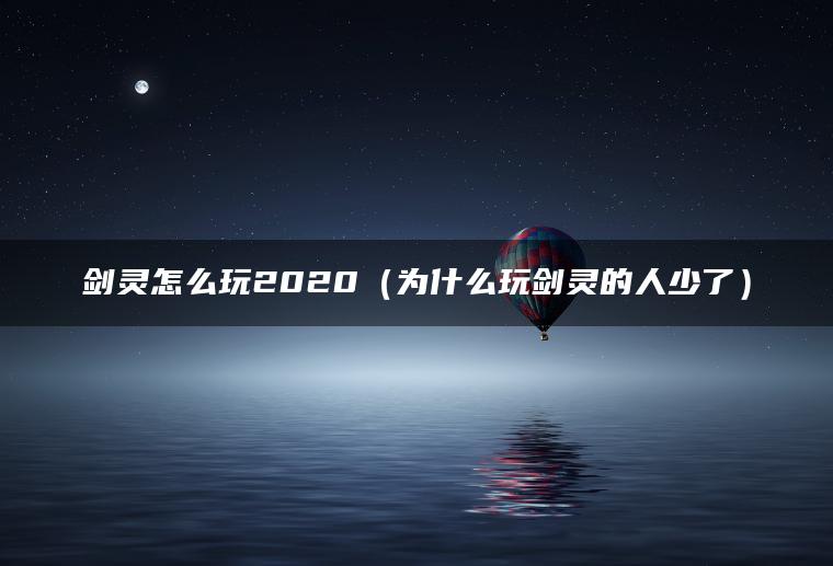 剑灵怎么玩2020（为什么玩剑灵的人少了）