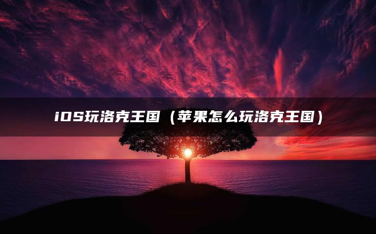 iOS玩洛克王国（苹果怎么玩洛克王国）