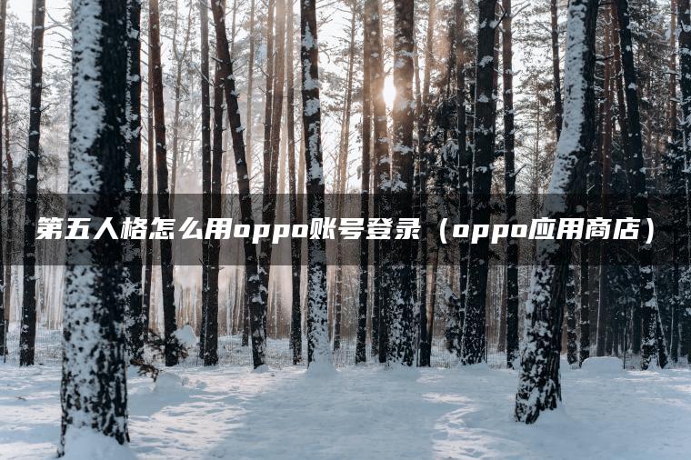 第五人格怎么用oppo账号登录（oppo应用商店）