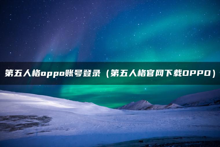 第五人格oppo账号登录（第五人格官网下载OPPO）