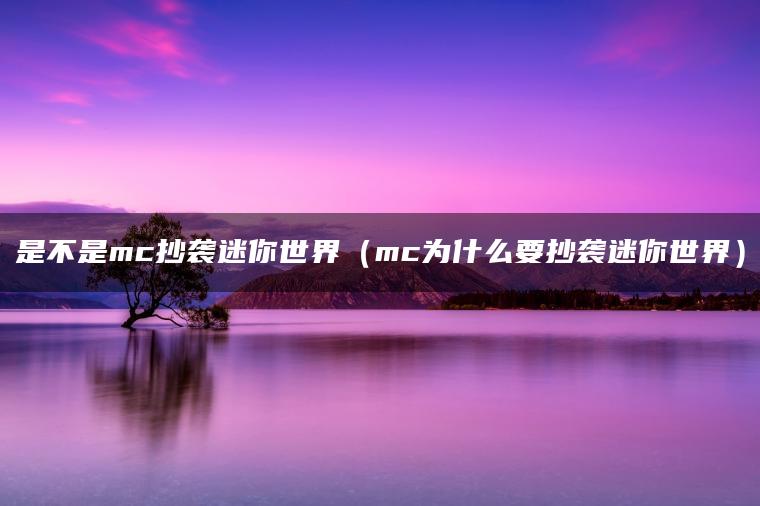 是不是mc抄袭迷你世界（mc为什么要抄袭迷你世界）