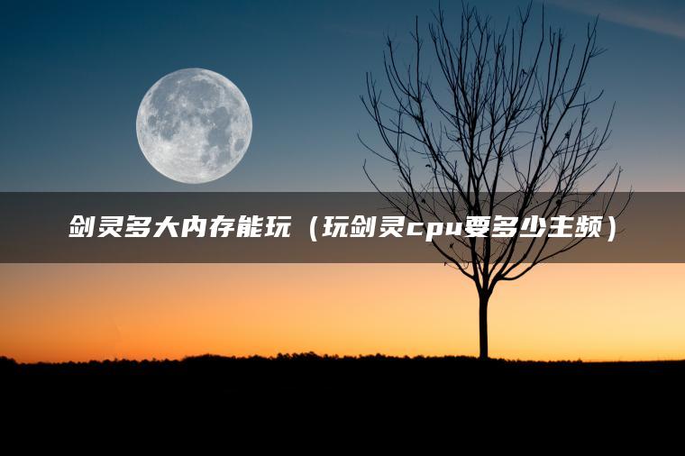 剑灵多大内存能玩（玩剑灵cpu要多少主频）